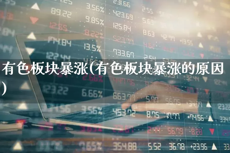 有色板块暴涨(有色板块暴涨的原因)_https://www.nalian8.com_深交所_第1张