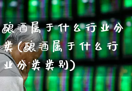 酿酒属于什么行业分类(酿酒属于什么行业分类类别)_https://www.nalian8.com_科创板_第1张