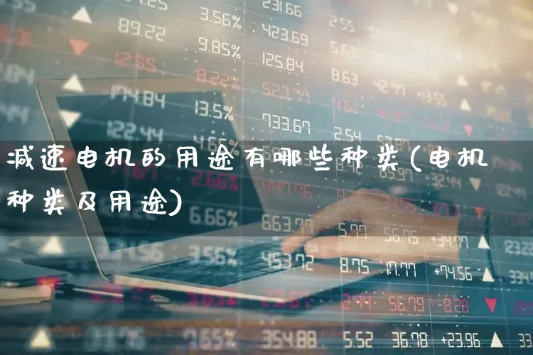 减速电机的用途有哪些种类(电机种类及用途)_https://www.nalian8.com_科创板_第1张