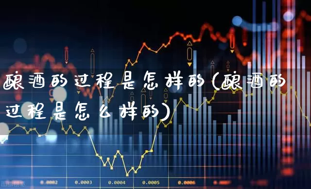酿酒的过程是怎样的(酿酒的过程是怎么样的)_https://www.nalian8.com_上交所_第1张