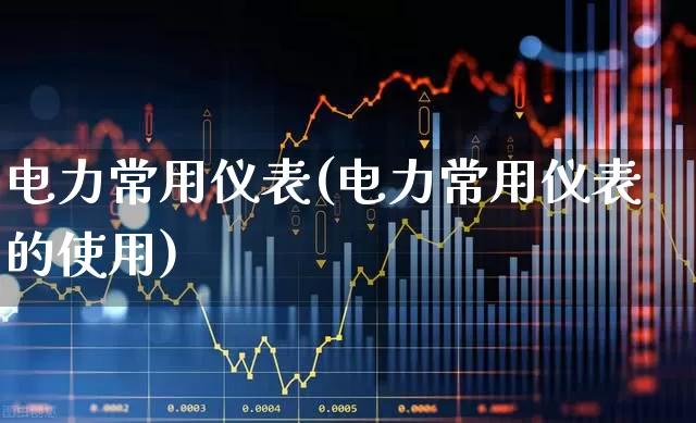 电力常用仪表(电力常用仪表的使用)_https://www.nalian8.com_上交所_第1张