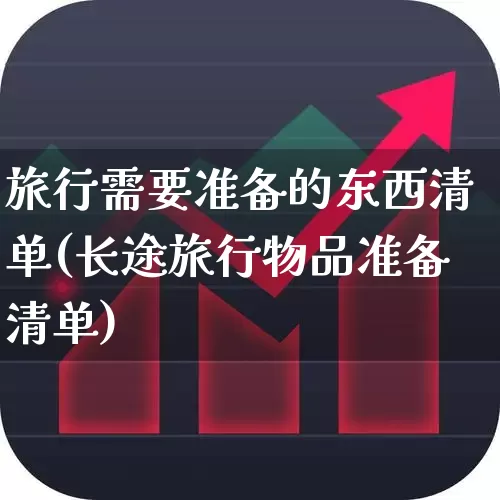 旅行需要准备的东西清单(长途旅行物品准备清单)_https://www.nalian8.com_创业板_第1张