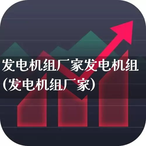 发电机组厂家发电机组(发电机组厂家)_https://www.nalian8.com_创业板_第1张