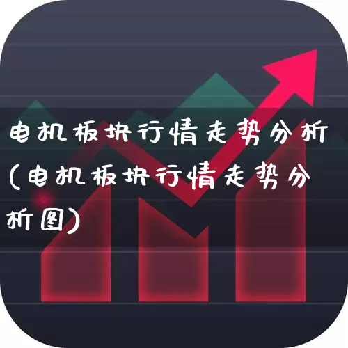 电机板块行情走势分析(电机板块行情走势分析图)_https://www.nalian8.com_深交所_第1张