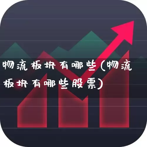 物流板块有哪些(物流板块有哪些股票)_https://www.nalian8.com_创业板_第1张