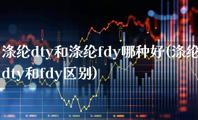涤纶dty和涤纶fdy哪种好(涤纶dty和fdy区别)_https://www.nalian8.com_北交所_第1张