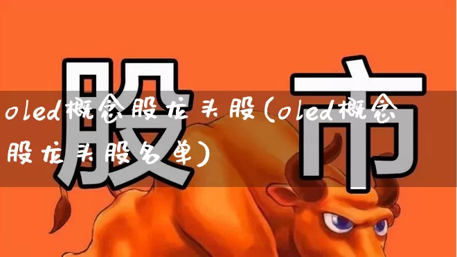 oled概念股龙头股(oled概念股龙头股名单)_https://www.nalian8.com_创业板_第1张