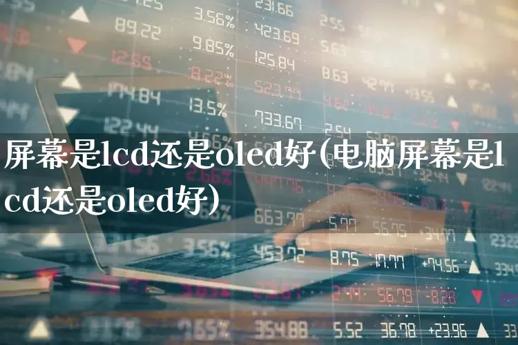 屏幕是lcd还是oled好(电脑屏幕是lcd还是oled好)_https://www.nalian8.com_科创板_第1张