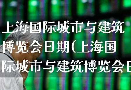 上海国际城市与建筑博览会日期(上海国际城市与建筑博览会日期一样吗)_https://www.nalian8.com_上交所_第1张