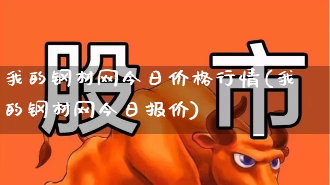 我的钢材网今日价格行情(我的钢材网今日报价)_https://www.nalian8.com_创业板_第1张