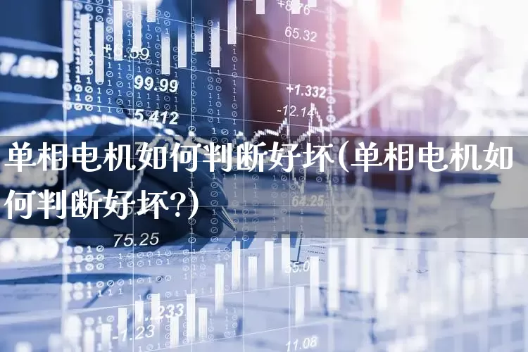单相电机如何判断好坏(单相电机如何判断好坏?)_https://www.nalian8.com_创业板_第1张