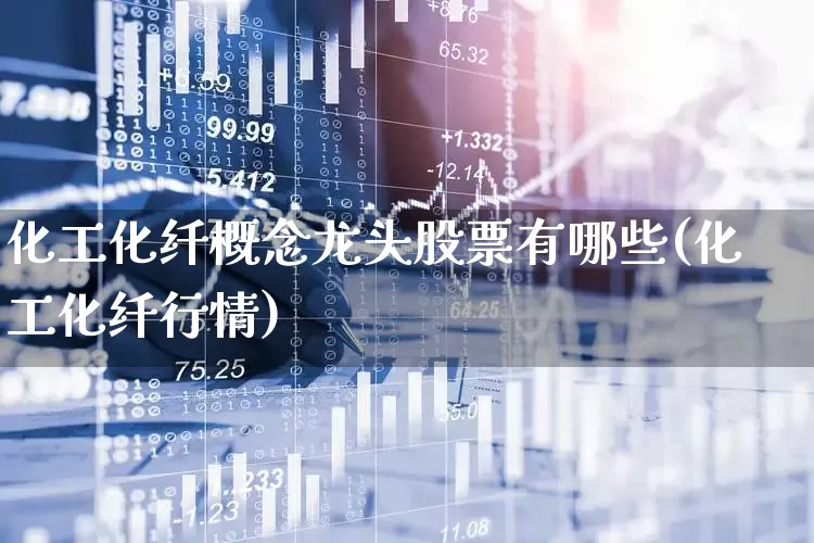 化工化纤概念龙头股票有哪些(化工化纤行情)_https://www.nalian8.com_北交所_第1张
