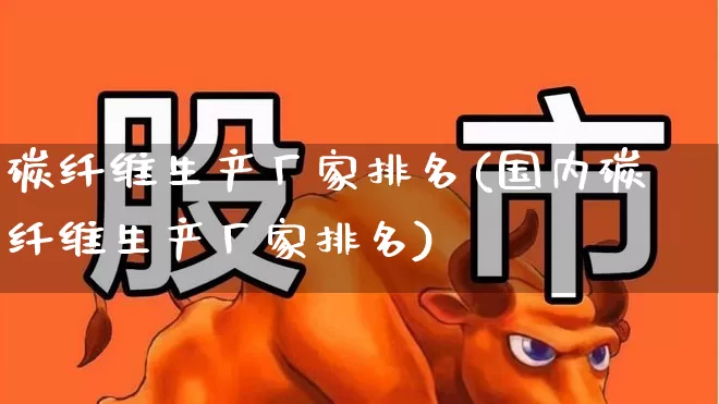 碳纤维生产厂家排名(国内碳纤维生产厂家排名)_https://www.nalian8.com_科创板_第1张