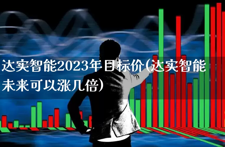 达实智能2023年目标价(达实智能未来可以涨几倍)_https://www.nalian8.com_北交所_第1张