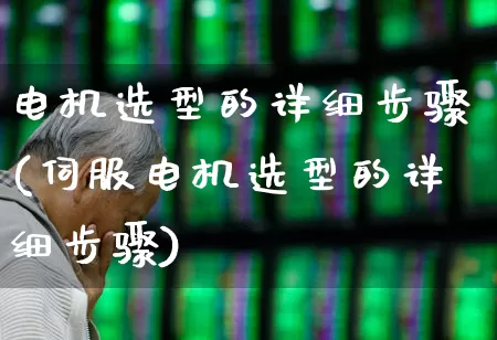 电机选型的详细步骤(伺服电机选型的详细步骤)_https://www.nalian8.com_北交所_第1张