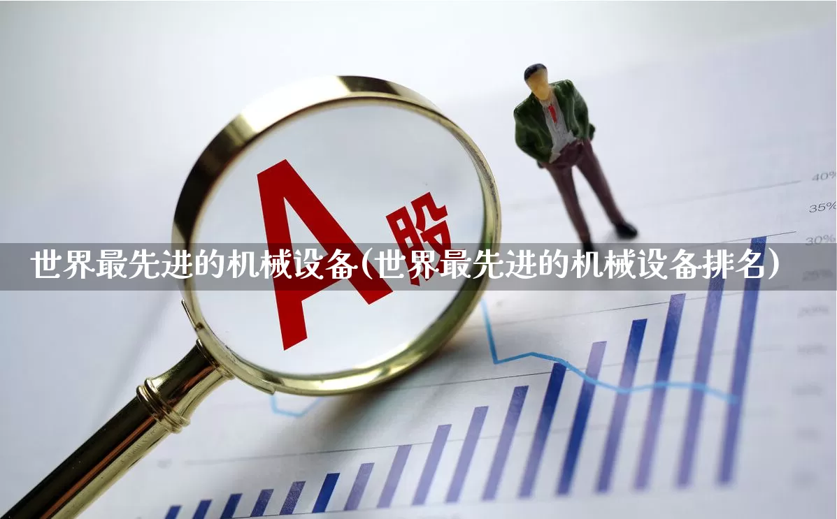 世界最先进的机械设备(世界最先进的机械设备排名)_https://www.nalian8.com_深交所_第1张