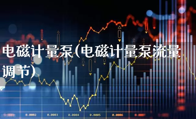 电磁计量泵(电磁计量泵流量调节)_https://www.nalian8.com_北交所_第1张