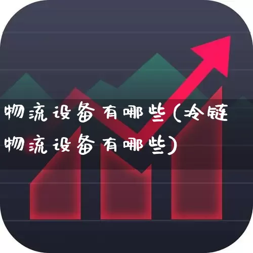 物流设备有哪些(冷链物流设备有哪些)_https://www.nalian8.com_北交所_第1张