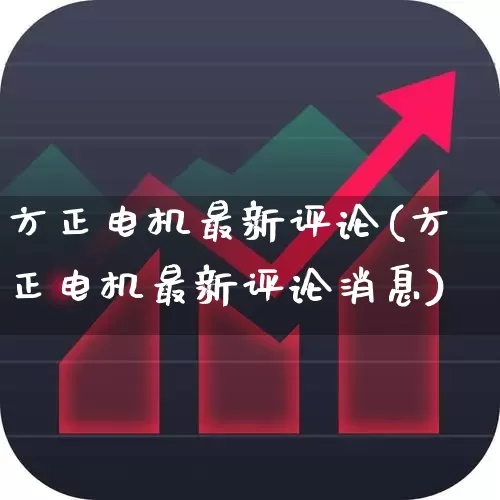 方正电机最新评论(方正电机最新评论消息)_https://www.nalian8.com_深交所_第1张