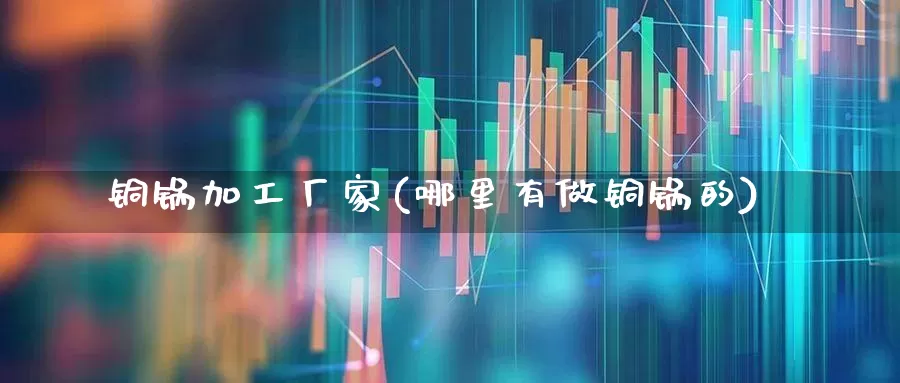 铜锅加工厂家(哪里有做铜锅的)_https://www.nalian8.com_科创板_第1张