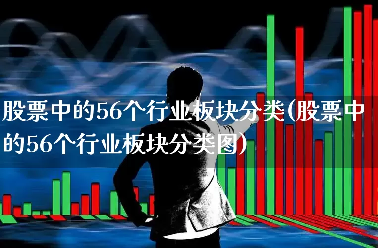 股票中的56个行业板块分类(股票中的56个行业板块分类图)_https://www.nalian8.com_科创板_第1张