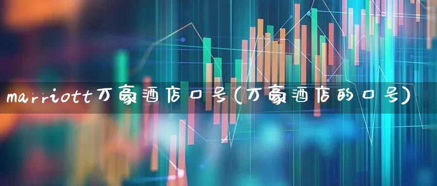 marriott万豪酒店口号(万豪酒店的口号)_https://www.nalian8.com_北交所_第1张