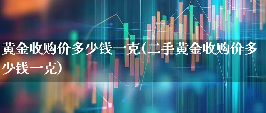 黄金收购价多少钱一克(二手黄金收购价多少钱一克)_https://www.nalian8.com_上交所_第1张