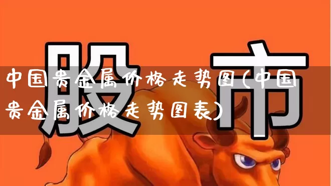 中国贵金属价格走势图(中国贵金属价格走势图表)_https://www.nalian8.com_北交所_第1张