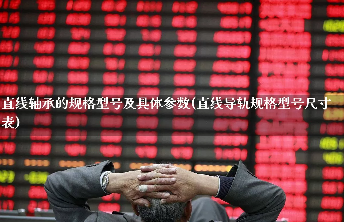 直线轴承的规格型号及具体参数(直线导轨规格型号尺寸表)_https://www.nalian8.com_科创板_第1张