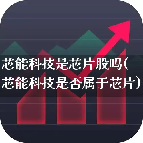 芯能科技是芯片股吗(芯能科技是否属于芯片)_https://www.nalian8.com_创业板_第1张
