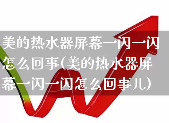 美的热水器屏幕一闪一闪怎么回事(美的热水器屏幕一闪一闪怎么回事儿)_https://www.nalian8.com_科创板_第1张