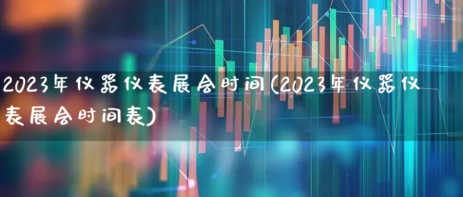 2023年仪器仪表展会时间(2023年仪器仪表展会时间表)_https://www.nalian8.com_上交所_第1张