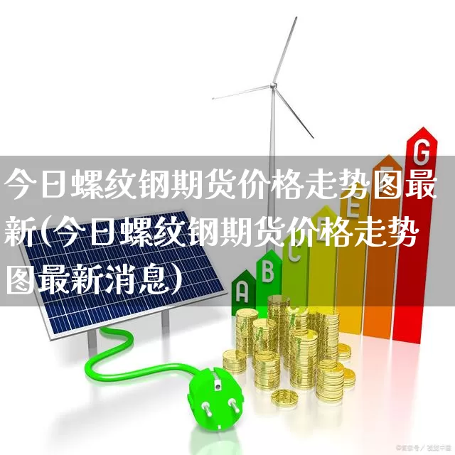 今日螺纹钢期货价格走势图最新(今日螺纹钢期货价格走势图最新消息)_https://www.nalian8.com_科创板_第1张