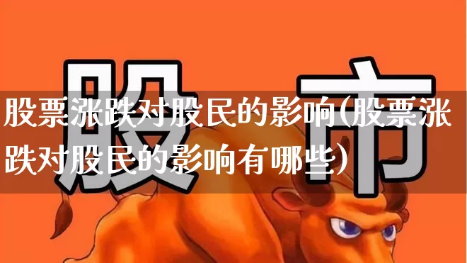 股票涨跌对股民的影响(股票涨跌对股民的影响有哪些)_https://www.nalian8.com_北交所_第1张