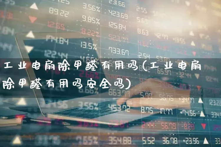 工业电扇除甲醛有用吗(工业电扇除甲醛有用吗安全吗)_https://www.nalian8.com_深交所_第1张