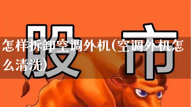 怎样拆卸空调外机(空调外机怎么清洗)_https://www.nalian8.com_科创板_第1张