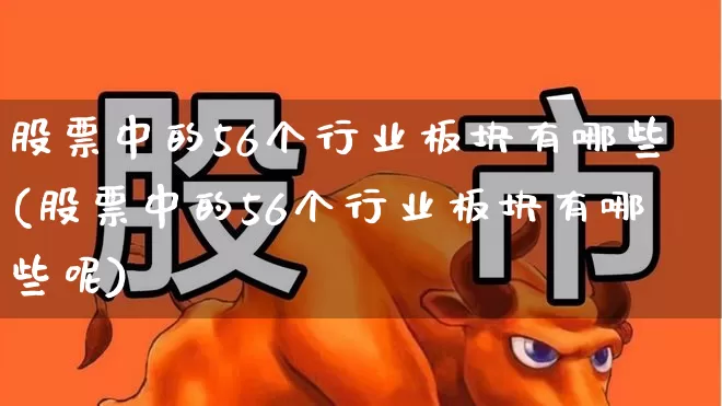 股票中的56个行业板块有哪些(股票中的56个行业板块有哪些呢)_https://www.nalian8.com_科创板_第1张