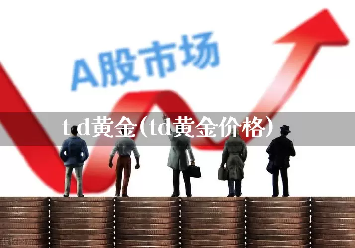 t d黄金(td黄金价格)_https://www.nalian8.com_科创板_第1张