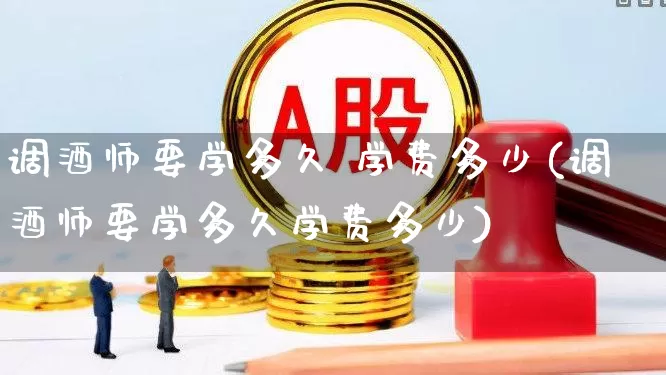 调酒师要学多久 学费多少(调酒师要学多久学费多少)_https://www.nalian8.com_北交所_第1张
