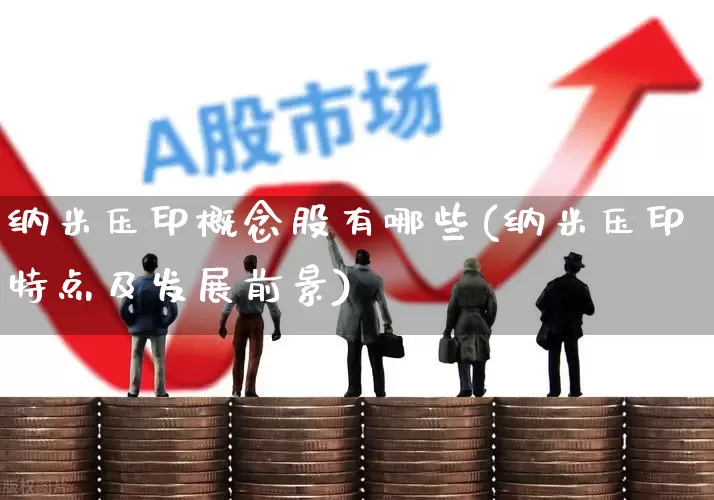 纳米压印概念股有哪些(纳米压印特点及发展前景)_https://www.nalian8.com_上交所_第1张