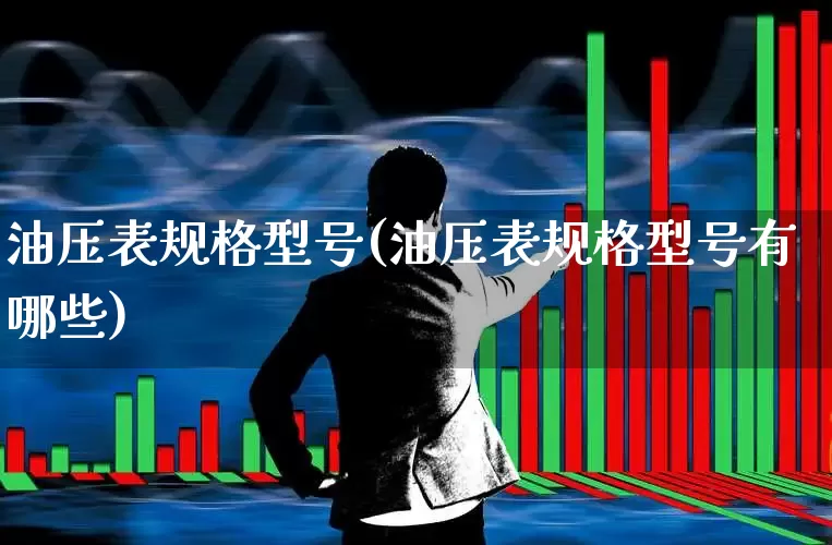 油压表规格型号(油压表规格型号有哪些)_https://www.nalian8.com_上交所_第1张