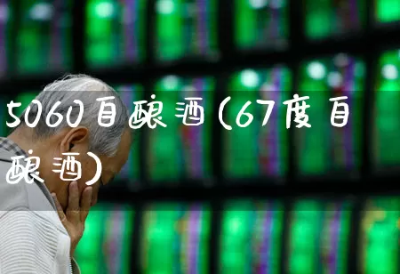 5060自酿酒(67度自酿酒)_https://www.nalian8.com_科创板_第1张