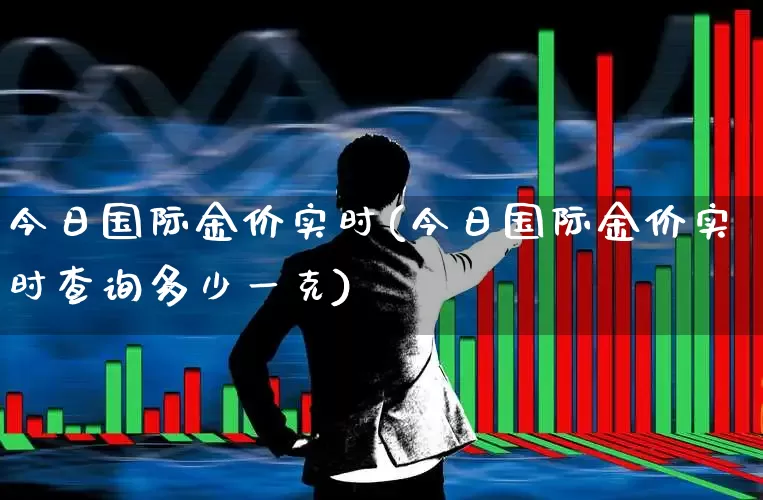 今日国际金价实时(今日国际金价实时查询多少一克)_https://www.nalian8.com_北交所_第1张