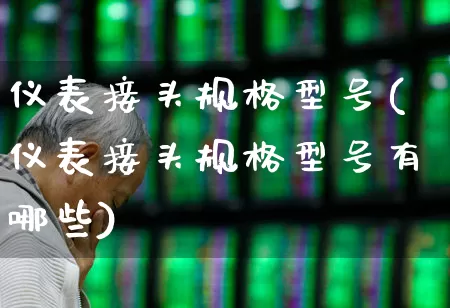 仪表接头规格型号(仪表接头规格型号有哪些)_https://www.nalian8.com_深交所_第1张
