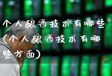 个人酿酒技术有哪些(个人酿酒技术有哪些方面)_https://www.nalian8.com_上交所_第1张