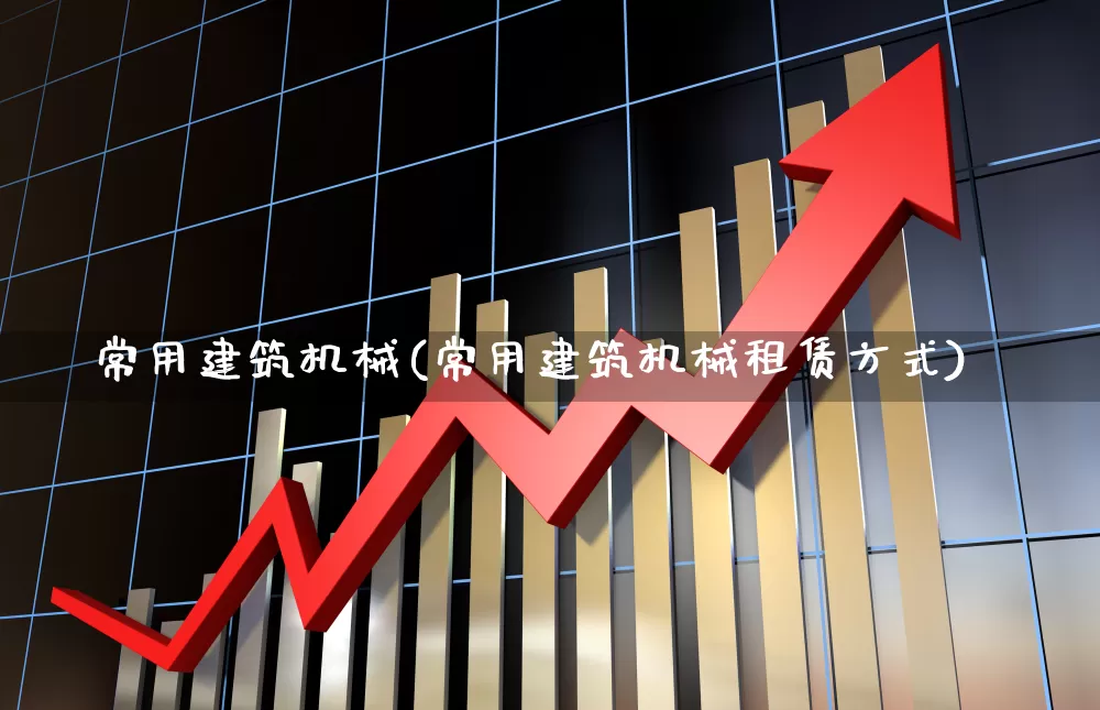 常用建筑机械(常用建筑机械租赁方式)_https://www.nalian8.com_深交所_第1张