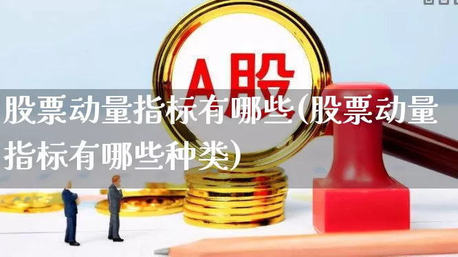 股票动量指标有哪些(股票动量指标有哪些种类)_https://www.nalian8.com_北交所_第1张