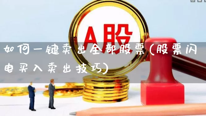 如何一键卖出全部股票(股票闪电买入卖出技巧)_https://www.nalian8.com_北交所_第1张