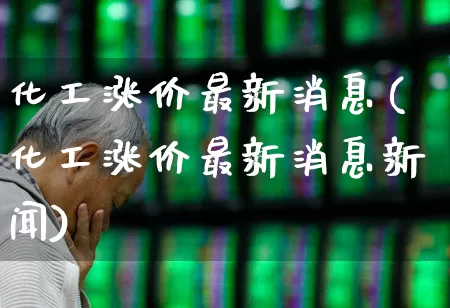 化工涨价最新消息(化工涨价最新消息新闻)_https://www.nalian8.com_北交所_第1张