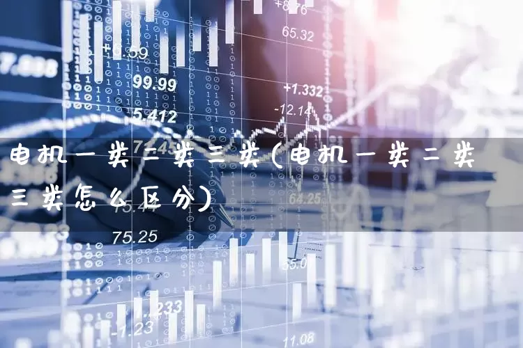 电机一类二类三类(电机一类二类三类怎么区分)_https://www.nalian8.com_北交所_第1张